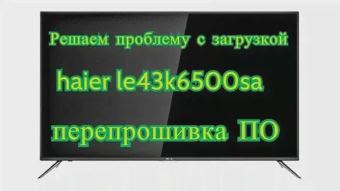 ТЕЛЕВИЗОР HAIER le43k6500sa решение проблемы с прошивкой